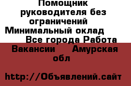 Помощник руководителя(без ограничений) › Минимальный оклад ­ 25 000 - Все города Работа » Вакансии   . Амурская обл.